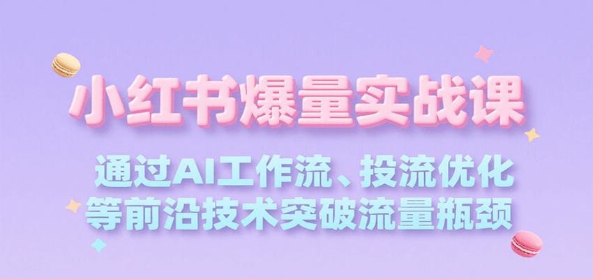 小红书爆量实战课，通过AI工作流、投流优化等前沿技术突破流量瓶颈-HEIXMI（中国站）