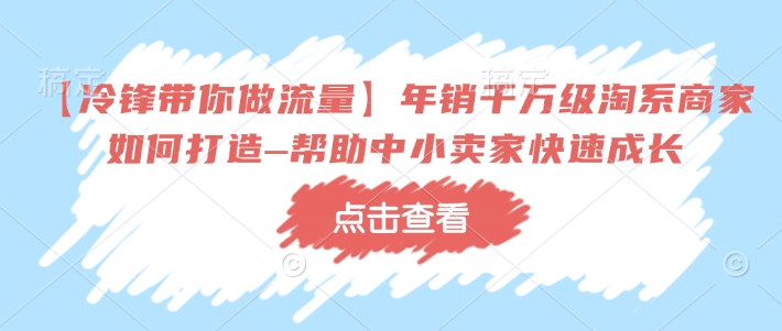【冷锋带你做流量】年销千万级淘系商家如何打造–帮助中小卖家快速成长-HEIXMI（中国站）