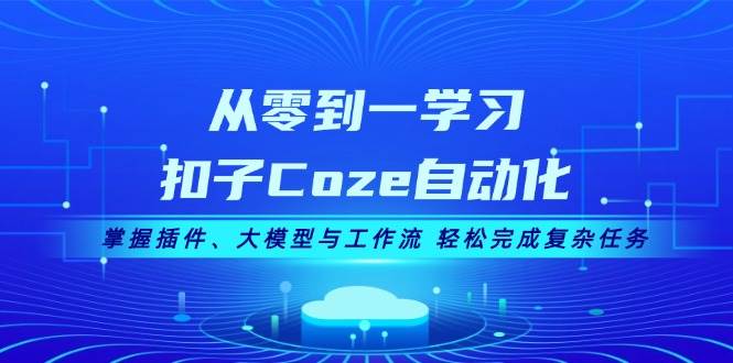 从零到一学习扣子Coze自动化，掌握插件、大模型与工作流 轻松完成复杂任务-HEIXMI（中国站）