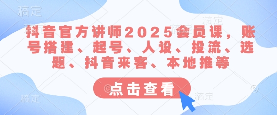 抖音官方讲师2025会员课，账号搭建、起号、人设、投流、选题、抖音来客、本地推等-HEIXMI（中国站）