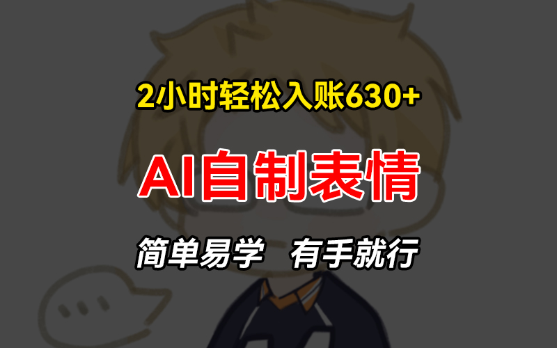 2小时轻松入账630+赚钱项目，手把手教你做AI自制表情，简单易学有手就行-HEIXMI（中国站）