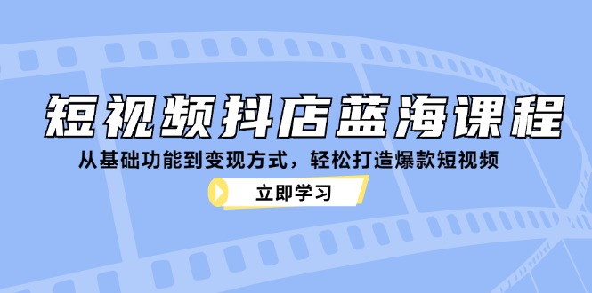 短视频抖店蓝海课程：从基础功能到变现方式，轻松打造爆款短视频-HEIXMI（中国站）