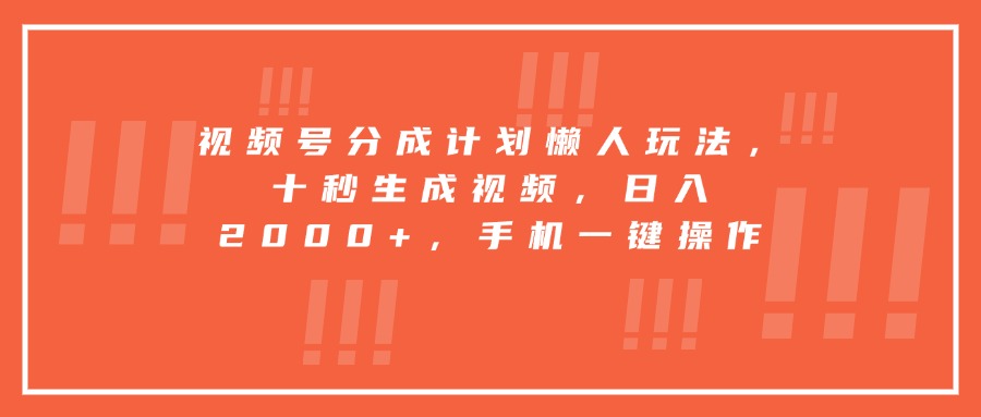 视频号分成计划懒人玩法，十秒生成视频，日入2000+，手机一键操作-HEIXMI（中国站）
