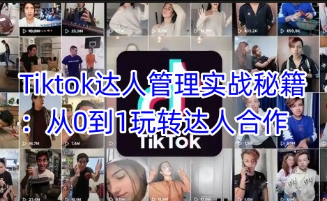 Tiktok达人管理实战秘籍：从0到1玩转达人合作-HEIXMI（中国站）