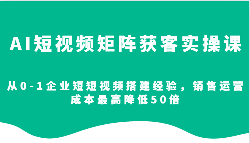 AI短视频矩阵获客实操课，从0-1企业短短视频搭建经验，销售运营成本最高降低50倍-HEIXMI（中国站）