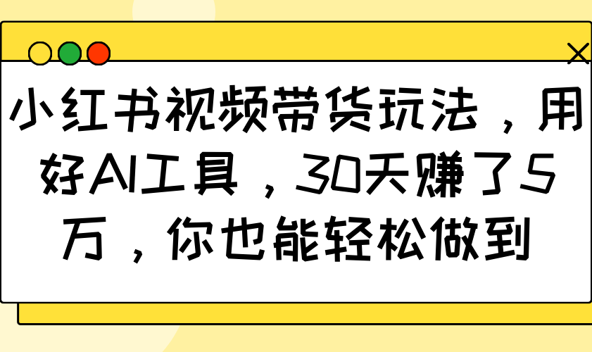 小红书视频带货玩法，用好AI工具，30天赚了5万，你也能轻松做到-HEIXMI（中国站）