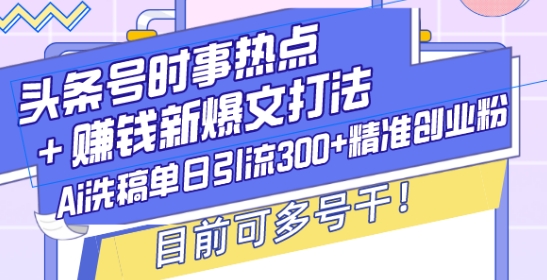 头条号时事热点+赚钱新爆文打法，Ai洗稿单日引流300+精准创业粉，目前可多号干【揭秘】-HEIXMI（中国站）