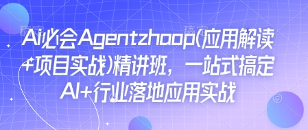 Ai必会Agent(应用解读+项目实战)精讲班，一站式搞定AI+行业落地应用实战-HEIXMI（中国站）