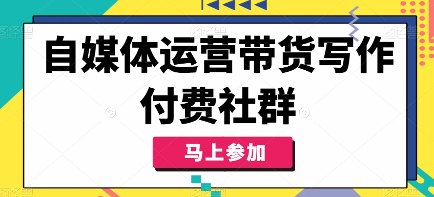 自媒体运营带货写作付费社群，带货是自媒体人必须掌握的能力-HEIXMI（中国站）