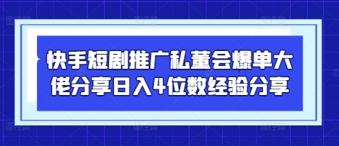 快手短剧推广私董会爆单大佬分享日入4位数经验分享-HEIXMI（中国站）