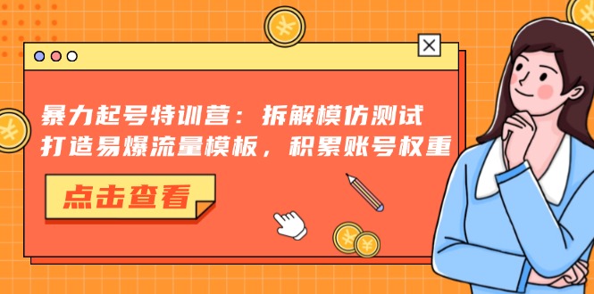 暴力起号特训营：拆解模仿测试，打造易爆流量模板，积累账号权重-HEIXMI（中国站）
