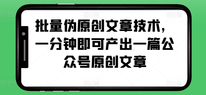批量伪原创文章技术，一分钟即可产出一篇公众号原创文章-HEIXMI（中国站）