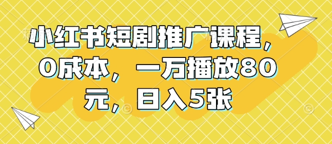 小红书短剧推广课程，0成本，一万播放80元，日入5张-HEIXMI（中国站）
