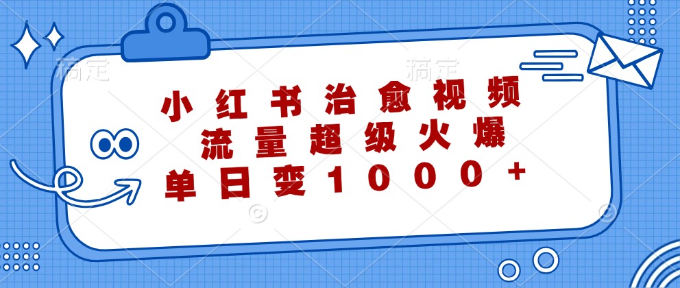 小红书治愈视频，流量超级火爆，单日变现1000+-HEIXMI（中国站）