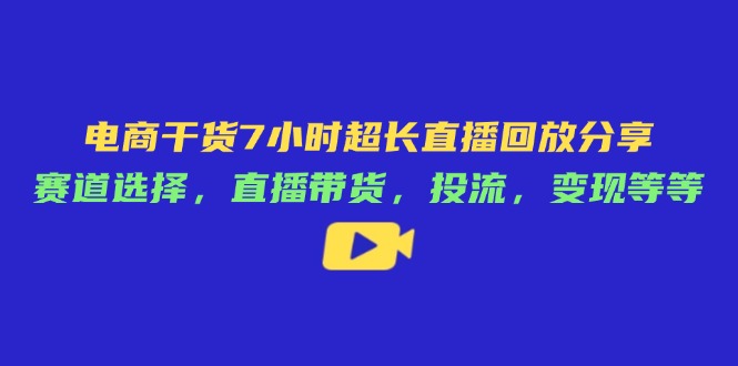 电商干货7小时超长直播回放分享：赛道选择，直播带货，投流，变现等等-HEIXMI（中国站）