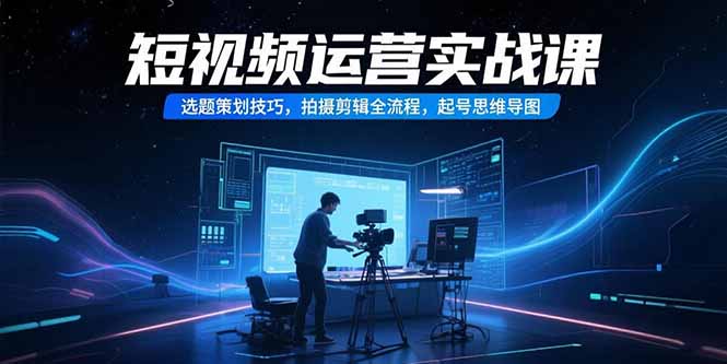 短视频运营实战课，选题策划技巧，拍摄剪辑全流程，起号思维导图-HEIXMI（中国站）