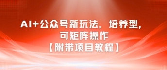 AI+公众号新玩法之培养型，可矩阵操作【附带项目教程】-HEIXMI（中国站）