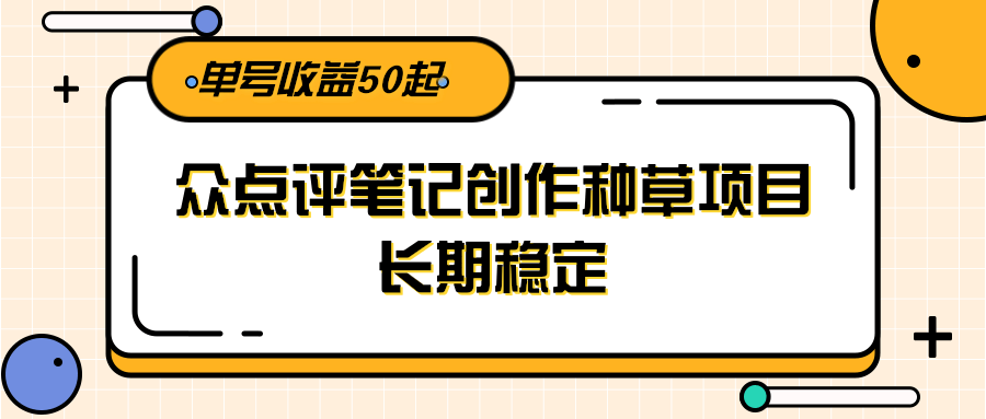 大众点评笔记创作种草项目，长期稳定， 单号收益50起 - HEIXMI（中国站）-HEIXMI（中国站）