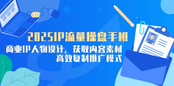 2025IP流量操盘手班，商业IP人物设计，获取内容素材，高效复制推广模式-HEIXMI（中国站）