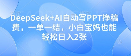 DeepSeek+AI自动写PPT挣稿费，一单一结，小白宝妈也能轻松日入2张-HEIXMI（中国站）