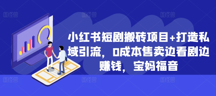 小红书短剧搬砖项目+打造私域引流，0成本售卖边看剧边赚钱，宝妈福音【揭秘】-HEIXMI（中国站）