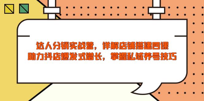 达人分销实战营，店铺搭建四课，助力抖店爆发式增长，掌握私域养号技巧-HEIXMI（中国站）