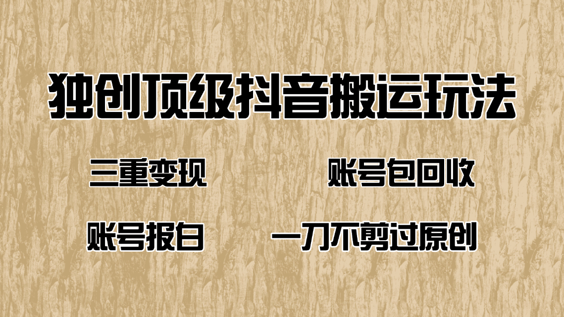 抖音短剧纯搬运玩法，三重变现，账号包回收，账号报白一刀不剪过原创-HEIXMI（中国站）