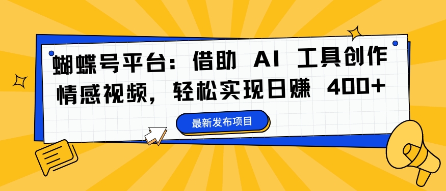 蝴蝶号平台：借助 AI 工具创作情感视频，轻松实现日赚 400+【揭秘】-HEIXMI（中国站）