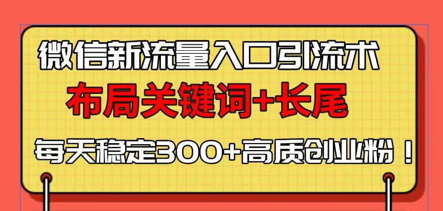 微信新流量入口引流术，布局关键词+长尾，每天稳定300+高质创业粉！-HEIXMI（中国站）