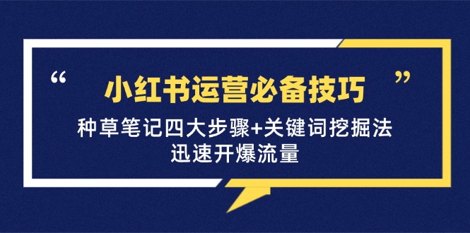 小红书运营必备技巧，种草笔记四大步骤+关键词挖掘法：迅速开爆流量-HEIXMI（中国站）