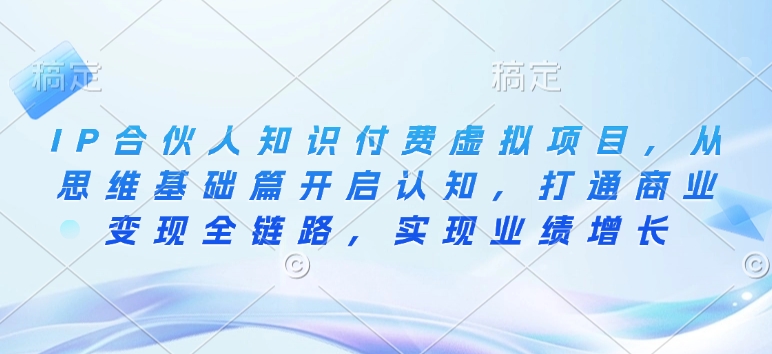 IP合伙人知识付费虚拟项目，从思维基础篇开启认知，打通商业变现全链路，实现业绩增长-HEIXMI（中国站）
