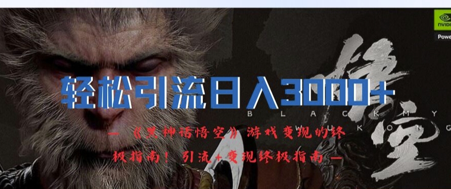 轻松引流日入3k，《黑神话悟空》游戏变现的终极指南!引流+变现终极指南-HEIXMI（中国站）