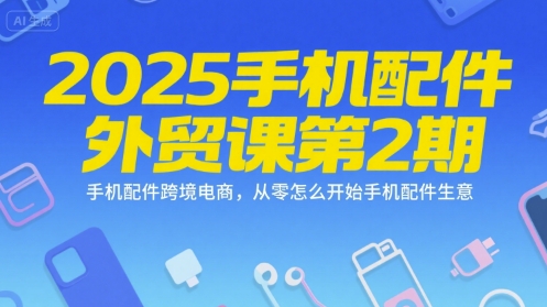 2025手机配件外贸课第2期，手机配件跨境电商，从零怎么开始手机配件生意-HEIXMI（中国站）
