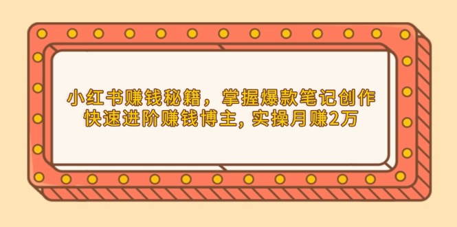 小红书赚钱秘籍，掌握爆款笔记创作，快速进阶赚钱博主, 实操月赚2万-HEIXMI（中国站）