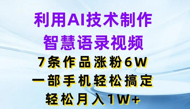 利用AI技术制作智慧语录视频，7条作品涨粉6W，一部手机轻松搞定，轻松月入1W+-HEIXMI（中国站）