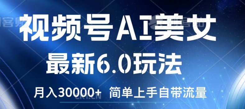 视频号AI美女最新6.0玩法，简单上手自带流量，月入3w【揭秘】-HEIXMI（中国站）
