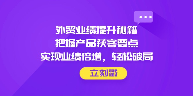 外贸业绩提升秘籍，把握产品获客要点，实现业绩倍增，轻松破局-HEIXMI（中国站）