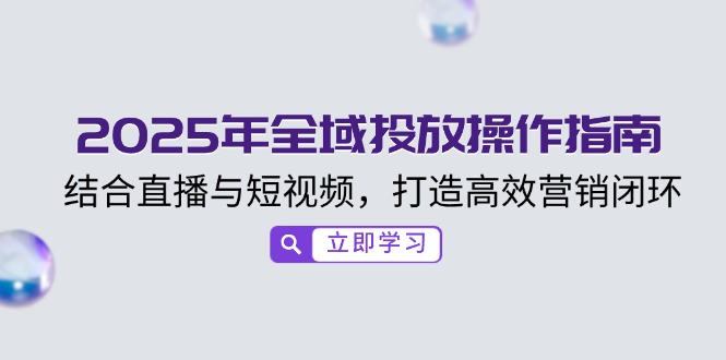 2025年全域投放操作指南，结合直播与短视频，打造高效营销闭环-HEIXMI（中国站）