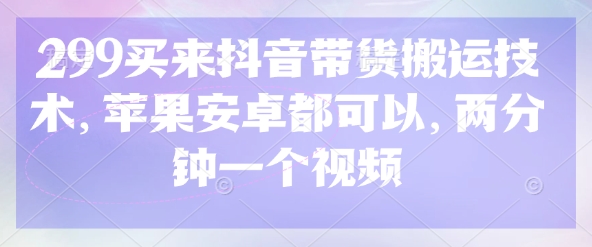 299买来抖音带货搬运技术，苹果安卓都可以，两分钟一个视频-HEIXMI（中国站）