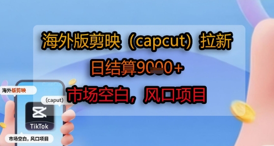 海外版剪映(capcut)拉新，日结算1k+，市场空白，风口项目-HEIXMI（中国站）