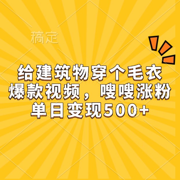 给建筑物穿个毛衣，爆款视频，嗖嗖涨粉，单日变现500+-HEIXMI（中国站）