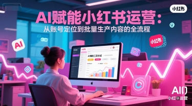 AI 赋能小红书运营：从账号定位到批量生产内容的全流程 - HEIXMI（中国站）-HEIXMI（中国站）