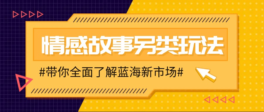 情感故事图文另类玩法，新手也能轻松学会，简单搬运月入万元-HEIXMI（中国站）