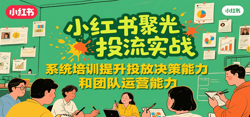 小红书聚光投流实战，系统学习提升投放决策能力和团队运营能力-HEIXMI（中国站）