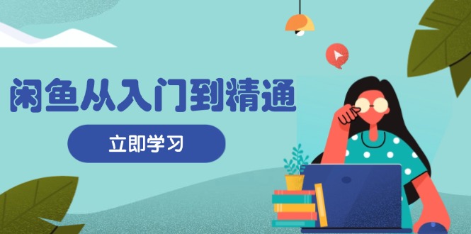 闲鱼从入门到精通：掌握商品发布全流程，每日流量获取技巧，快速高效变现-HEIXMI（中国站）