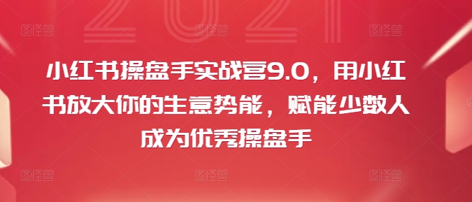 小红书操盘手实战营9.0，用小红书放大你的生意势能，赋能少数人成为优秀操盘手-HEIXMI（中国站）