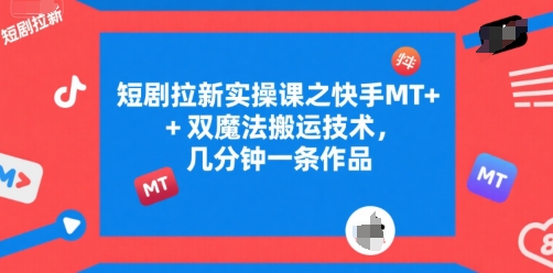 短剧拉新实操课之快手MT+双魔法搬运技术，几分钟一条作品-HEIXMI（中国站）