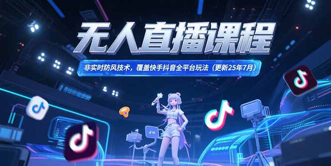 无人直播课程，非实时防风技术，覆盖快手抖音全平台玩法(更新25年7月-HEIXMI（中国站）