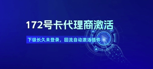 172号卡代理商激活_下级长久未登录，回流自动激活插件-HEIXMI（中国站）