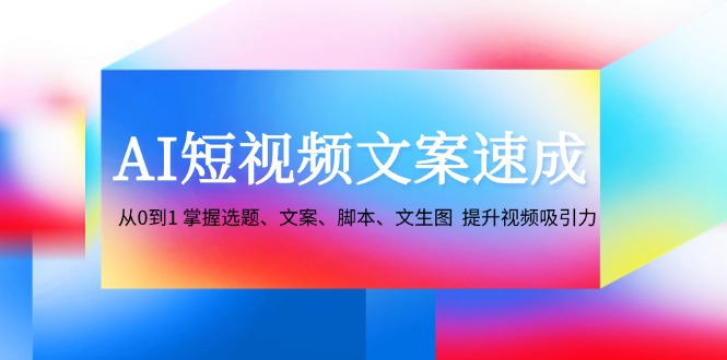 AI短视频文案速成：从0到1 掌握选题、文案、脚本、文生图 提升视频吸引力-HEIXMI（中国站）